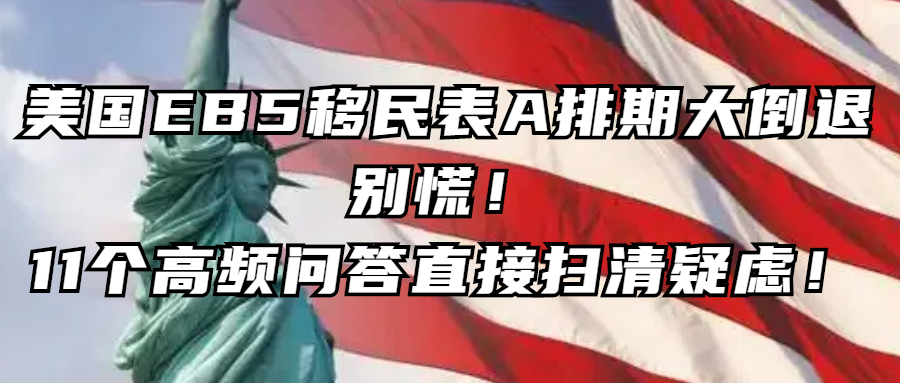 美国移民丨美国EB5移民表A排期大倒退：别慌！11个高频问答直接扫清疑虑！